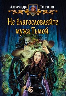 Не благословляйте мужа Тьмой — Александра Лисина