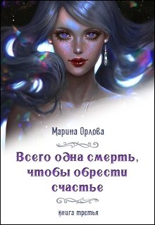 Всего одна смерть, чтобы обрести счастье. Книга третья. — Марина Орлова