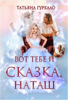 Вот тебе и сказка, Наташ — Таня Гуркало