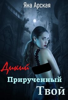 Дикий. Прирученный. Твой — Яна Арская