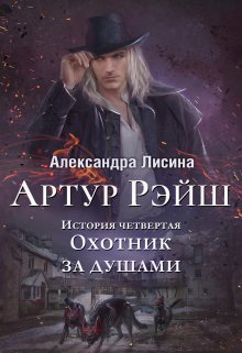 Артур Рэйш. История четвертая. Охотник за душами — Александра Лисина