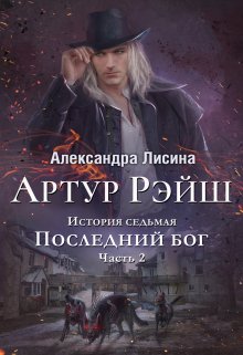 Артур Рэйш. История седьмая. Часть 2. Последний бог — Александра Лисина