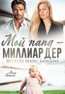 Мой папа — миллиардер. Второй шанс бывших — Анна Лапина